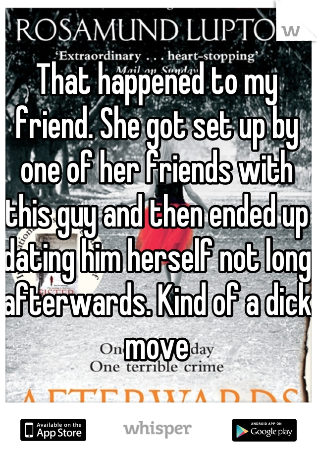 That happened to my friend. She got set up by one of her friends with this guy and then ended up dating him herself not long afterwards. Kind of a dick move