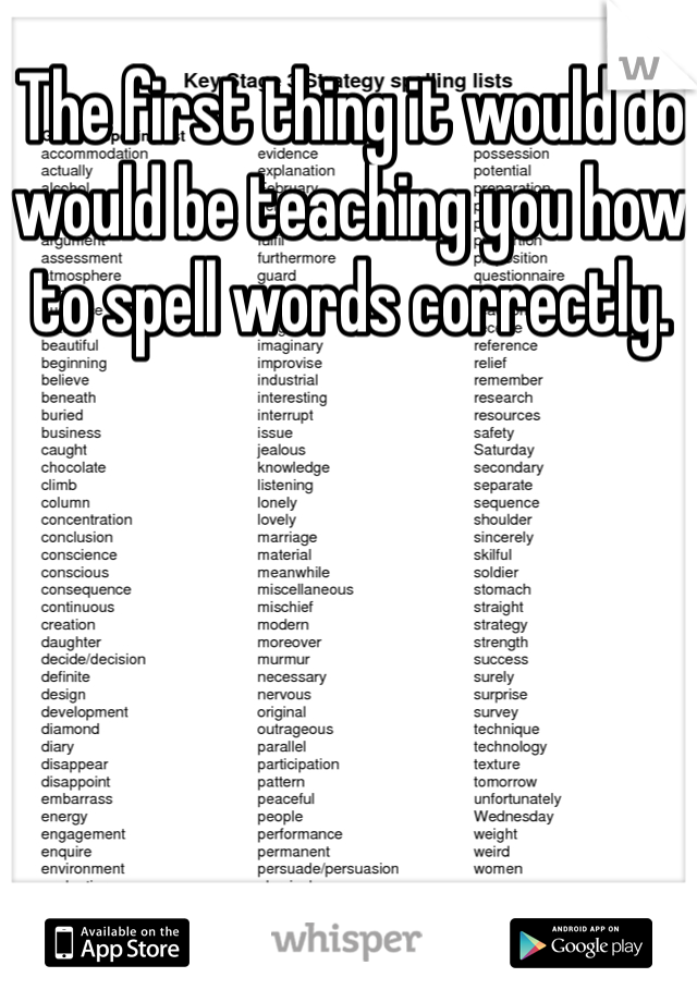 The first thing it would do would be teaching you how to spell words correctly.