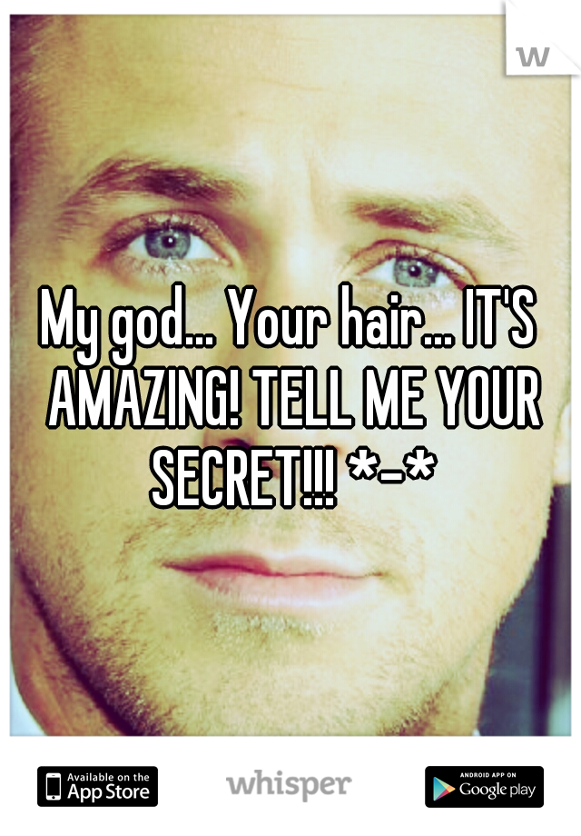 My god... Your hair... IT'S AMAZING! TELL ME YOUR SECRET!!! *-*