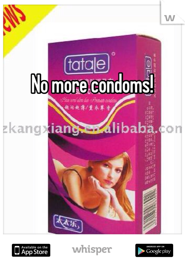 No more condoms!