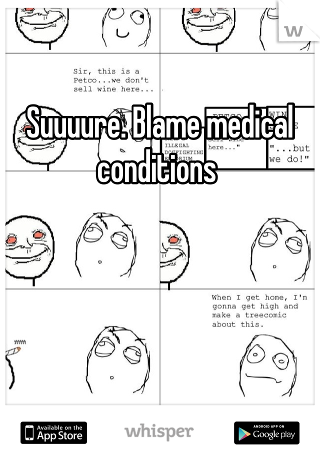 Suuuure. Blame medical conditions 