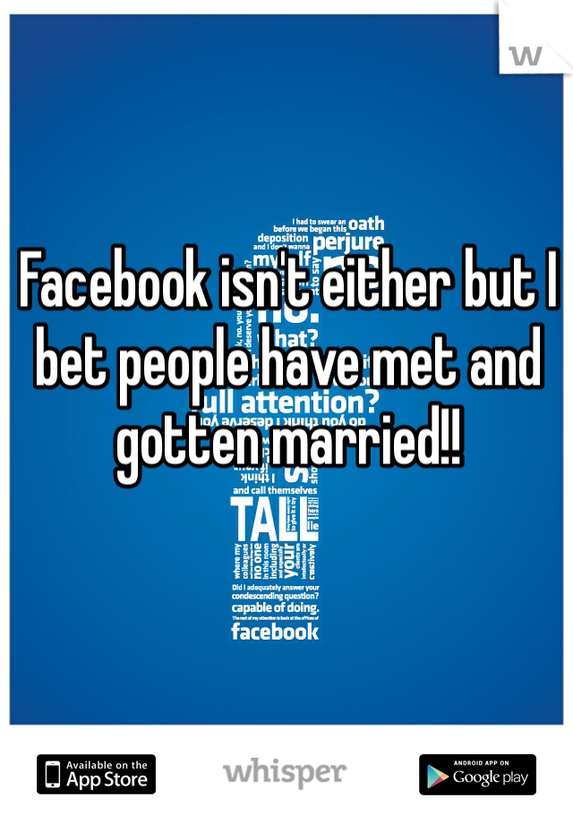 Facebook isn't either but I bet people have met and gotten married!!