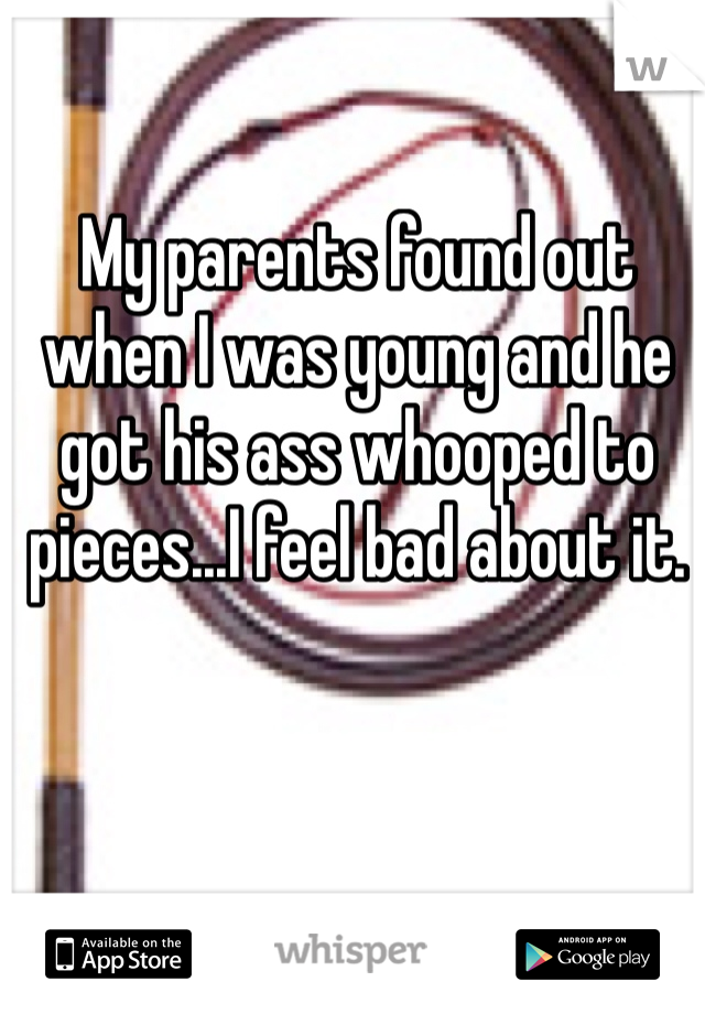 My parents found out when I was young and he got his ass whooped to pieces...I feel bad about it. 