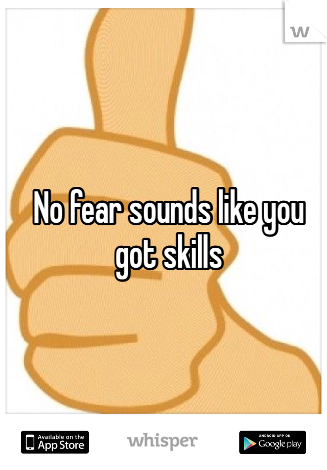 No fear sounds like you got skills