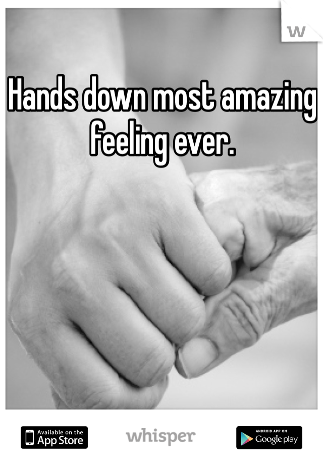 Hands down most amazing feeling ever. 