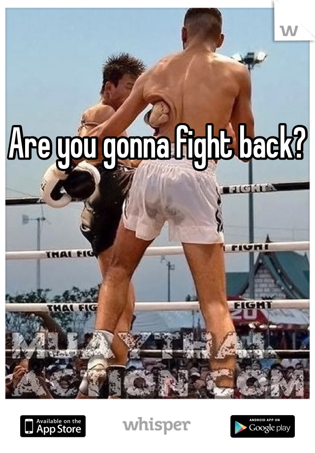 Are you gonna fight back? 