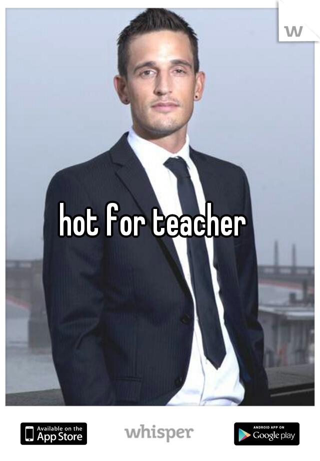 hot for teacher  