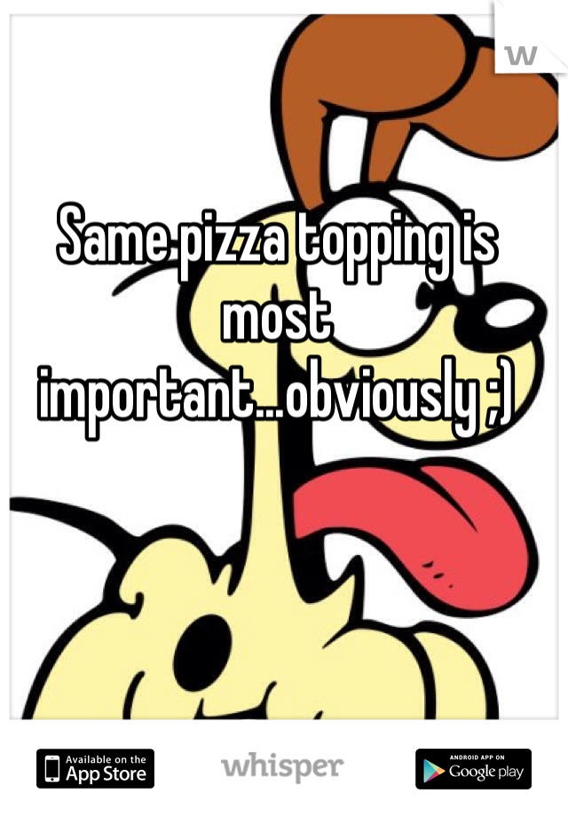 Same pizza topping is most important...obviously ;)