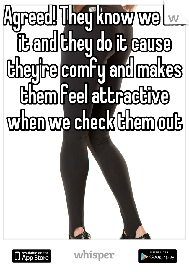 Agreed! They know we like it and they do it cause they're comfy and makes them feel attractive when we check them out
