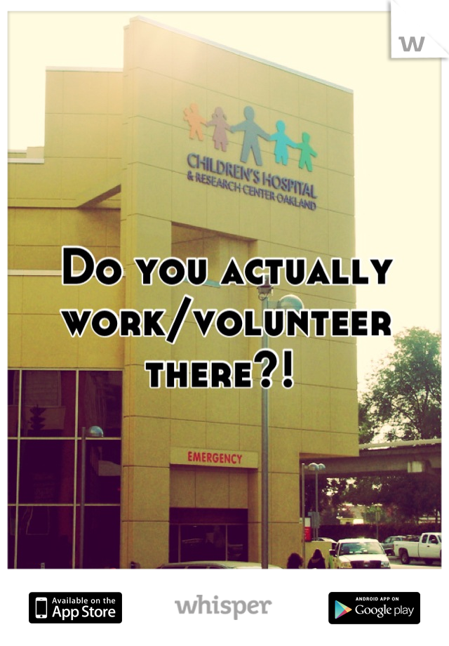 Do you actually work/volunteer there?! 