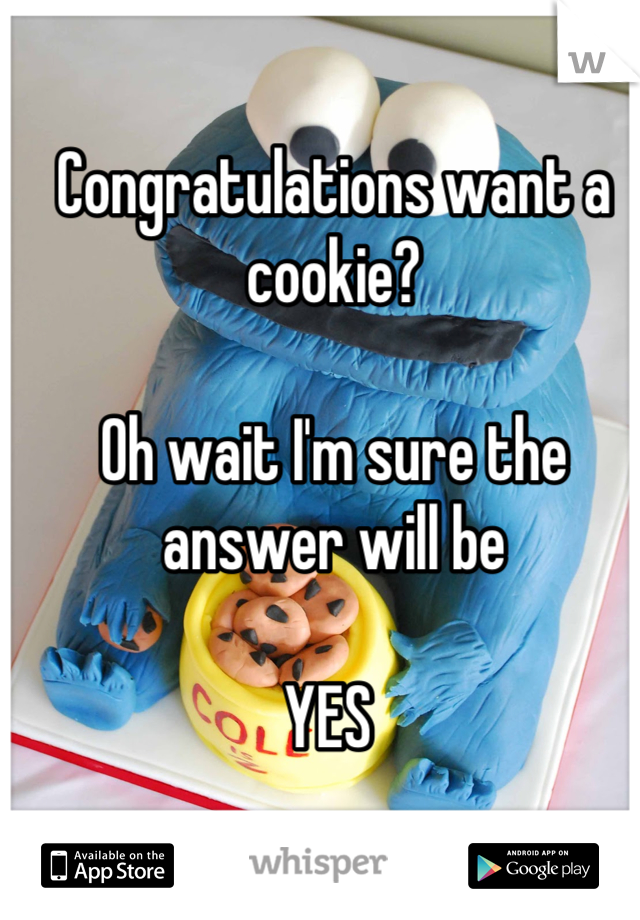 Congratulations want a cookie?

Oh wait I'm sure the answer will be 

YES 