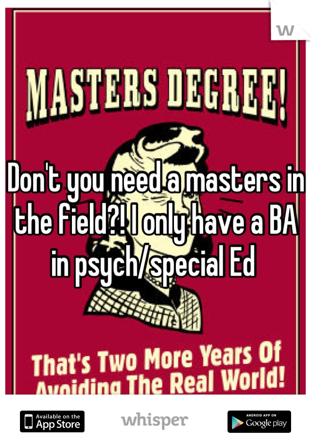 Don't you need a masters in the field?! I only have a BA in psych/special Ed 