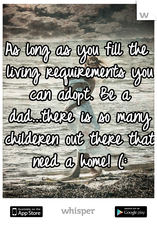 As long as you fill the living requirements you can adopt. Be a dad...there is so many childeren out there that need a home! (: