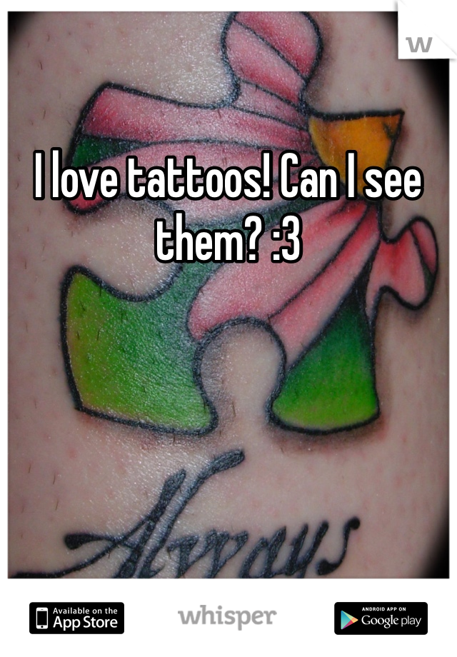 I love tattoos! Can I see them? :3 