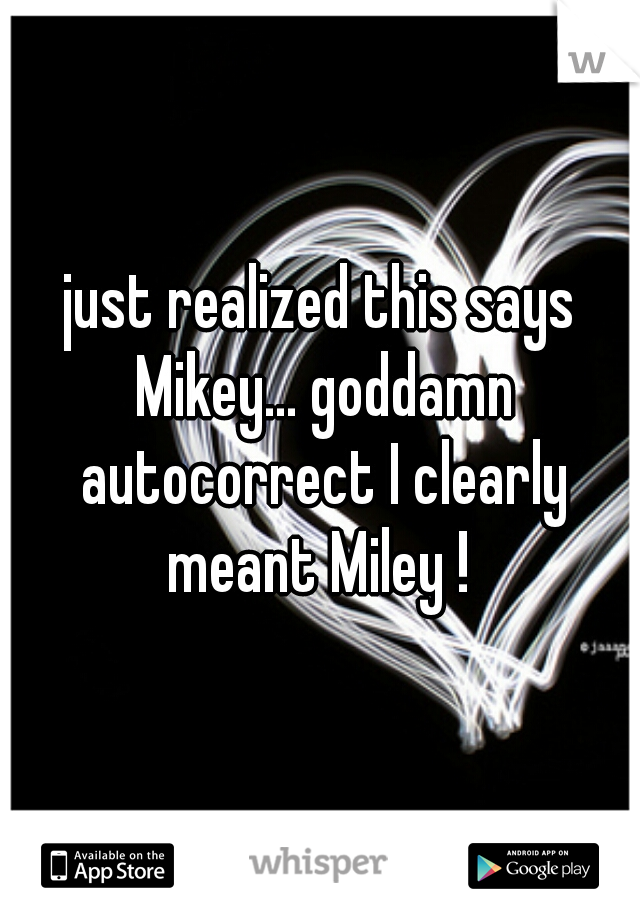 just realized this says Mikey... goddamn autocorrect I clearly meant Miley ! 