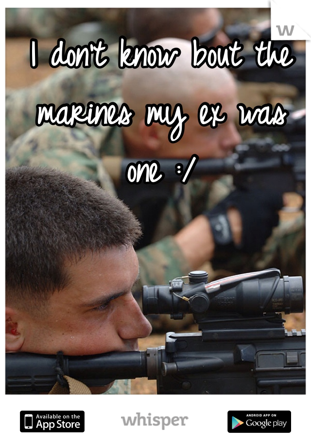 I don't know bout the marines my ex was one :/
