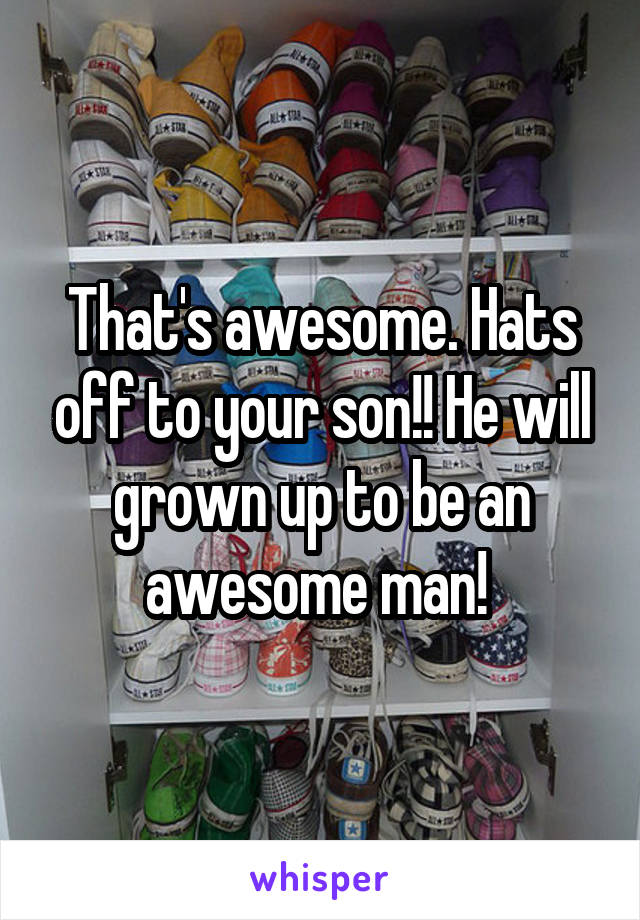 That's awesome. Hats off to your son!! He will grown up to be an awesome man! 