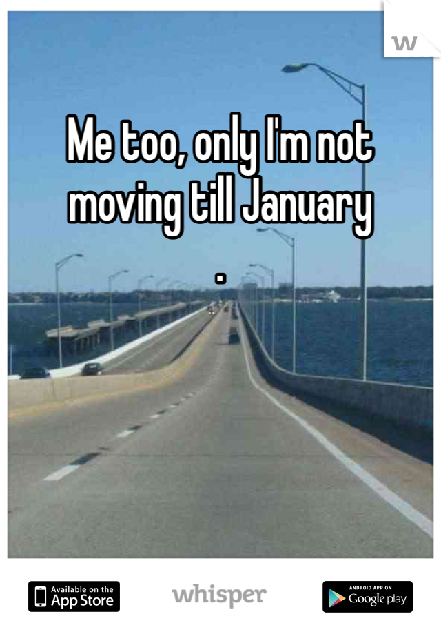 Me too, only I'm not moving till January 
. 