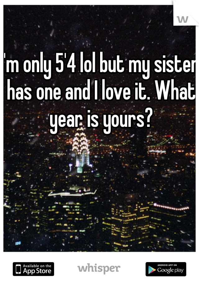 I'm only 5'4 lol but my sister has one and I love it. What year is yours?