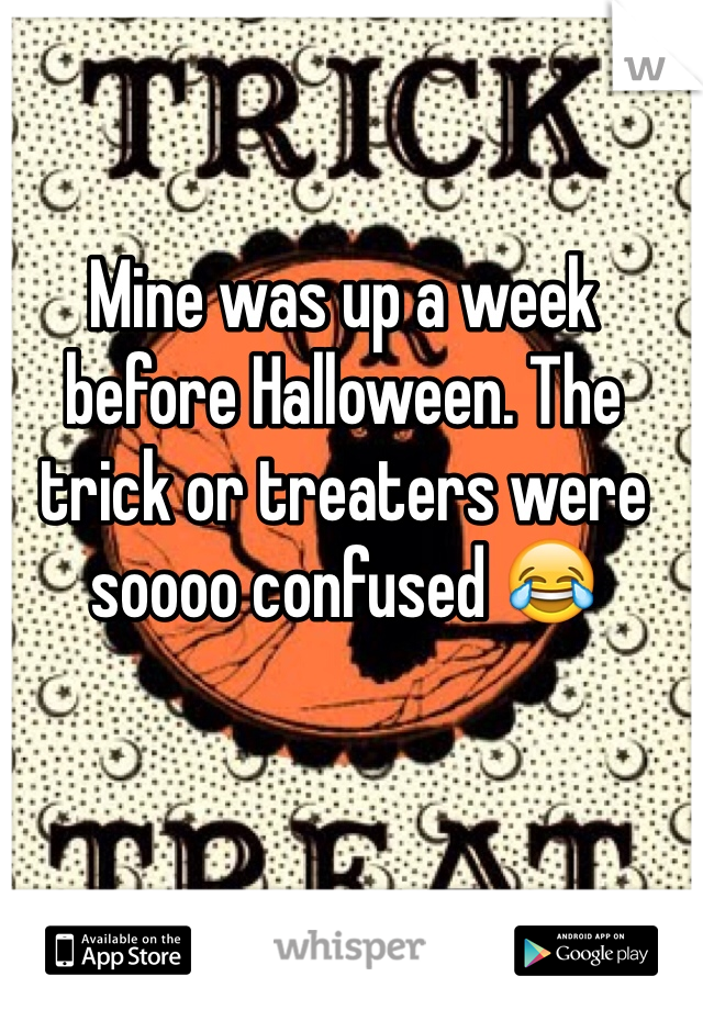 Mine was up a week before Halloween. The trick or treaters were soooo confused 😂