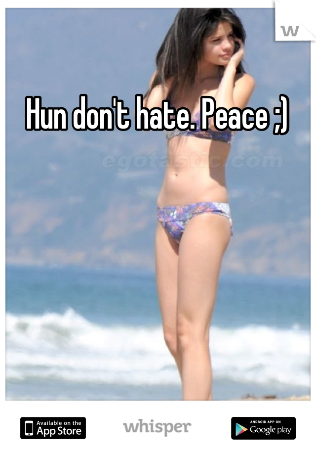 Hun don't hate. Peace ;)