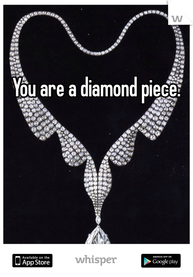 You are a diamond piece.