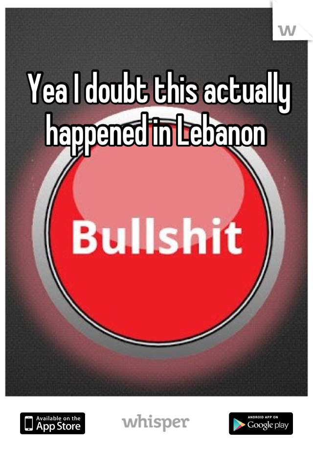 Yea I doubt this actually happened in Lebanon 