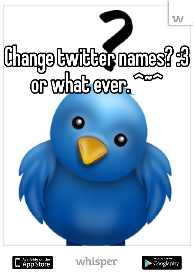Change twitter names? :3 or what ever. ^~^