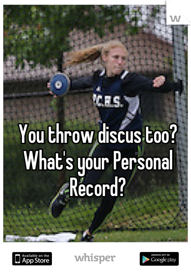 You throw discus too? What's your Personal Record?