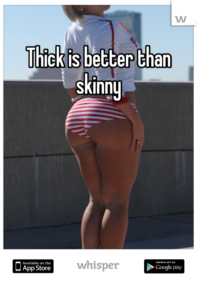Thick is better than skinny