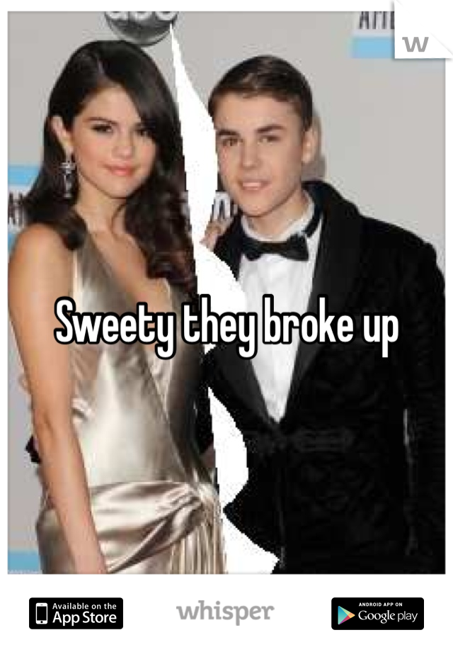 Sweety they broke up 