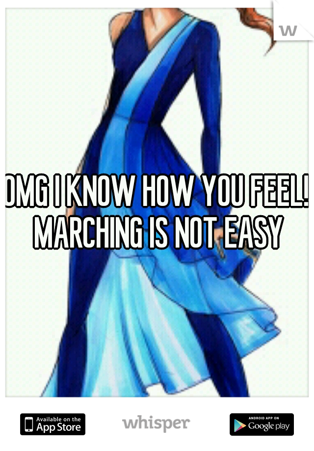 OMG I KNOW HOW YOU FEEL! MARCHING IS NOT EASY