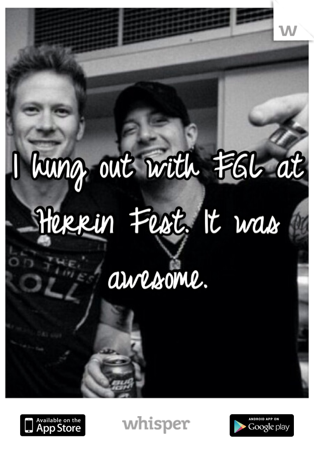 I hung out with FGL at Herrin Fest. It was awesome. 