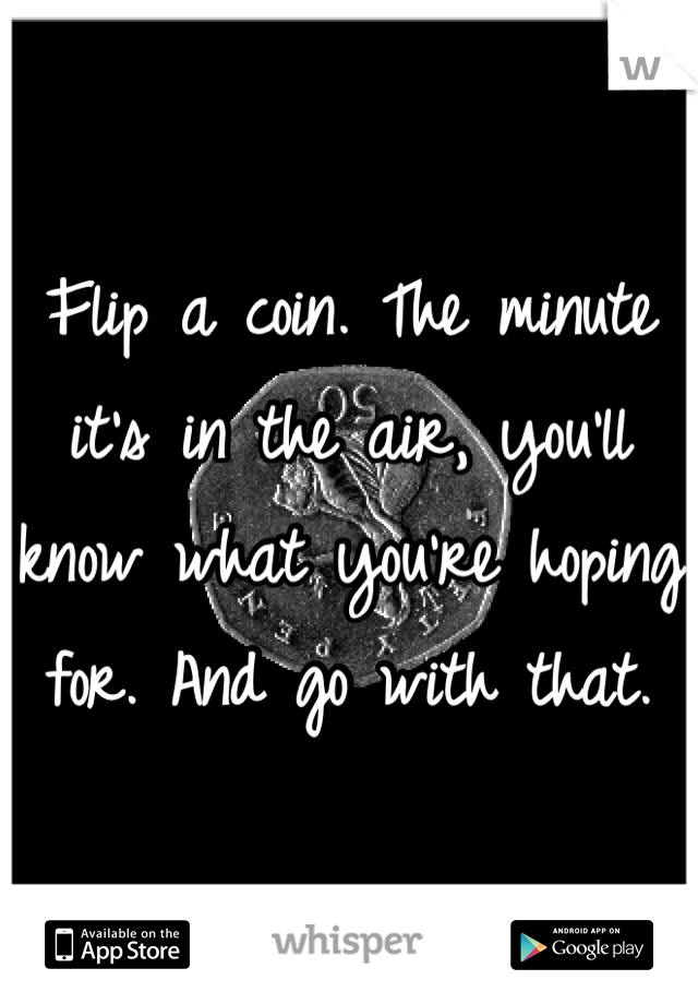Flip a coin. The minute it's in the air, you'll know what you're hoping for. And go with that. 
