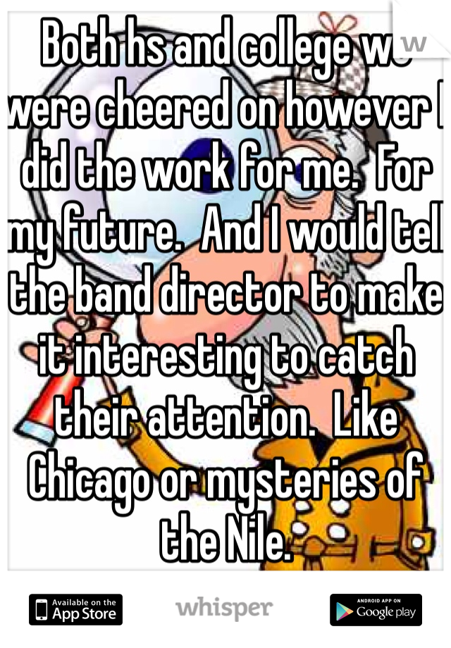 Both hs and college we were cheered on however I did the work for me.  For my future.  And I would tell the band director to make it interesting to catch their attention.  Like Chicago or mysteries of the Nile. 