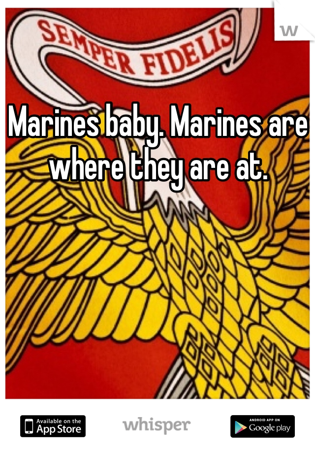 Marines baby. Marines are where they are at. 