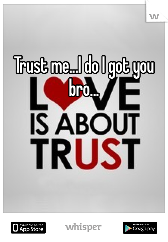 Trust me...I do I got you bro...