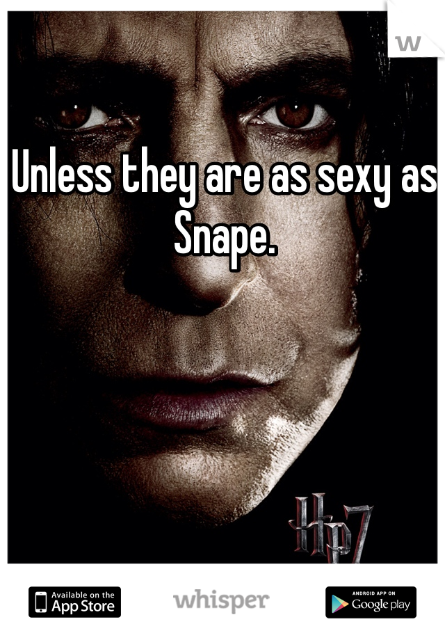 Unless they are as sexy as Snape.