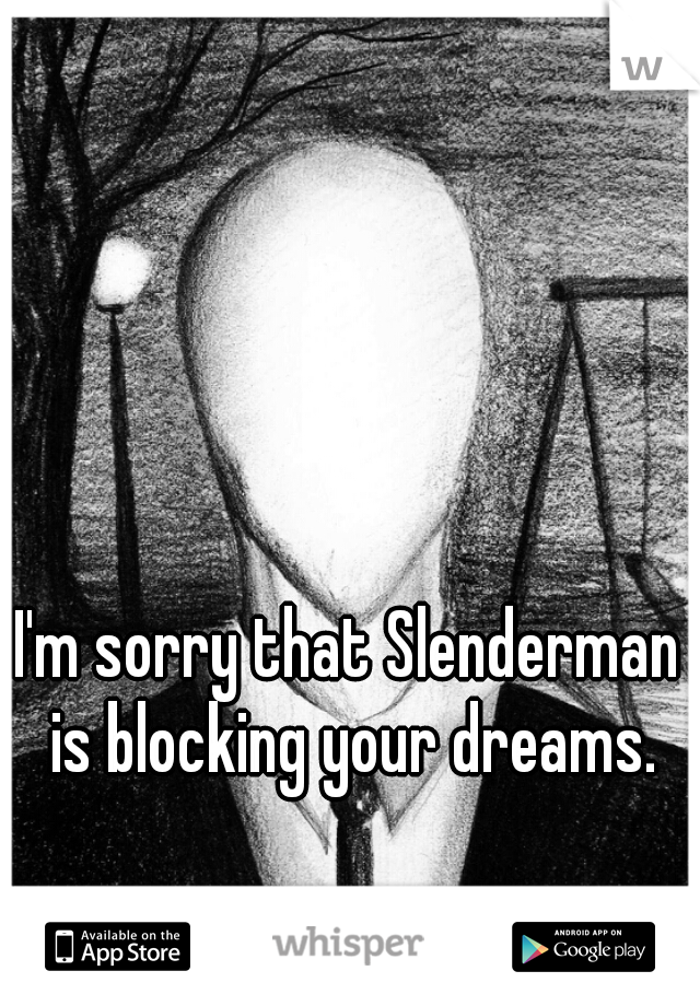 I'm sorry that Slenderman is blocking your dreams.