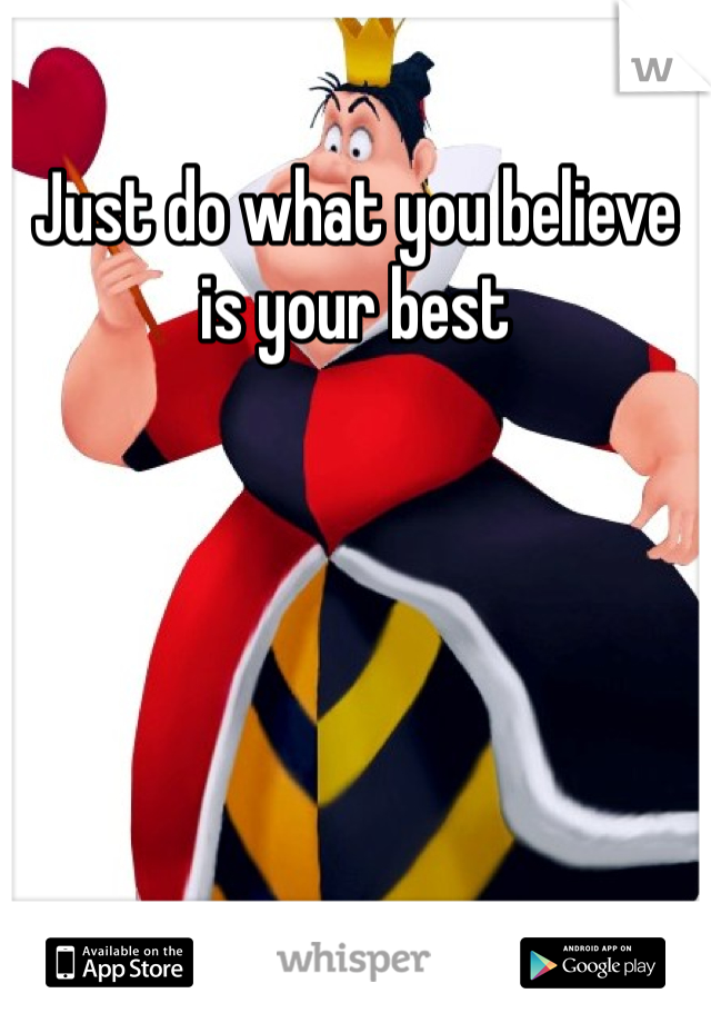 Just do what you believe is your best 