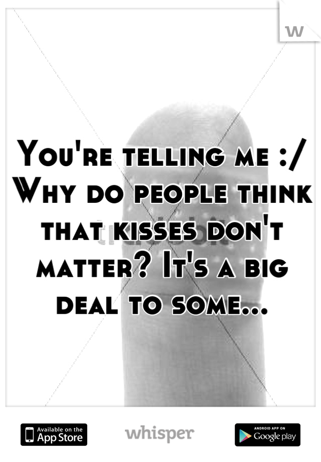You're telling me :/ 
Why do people think that kisses don't matter? It's a big deal to some...