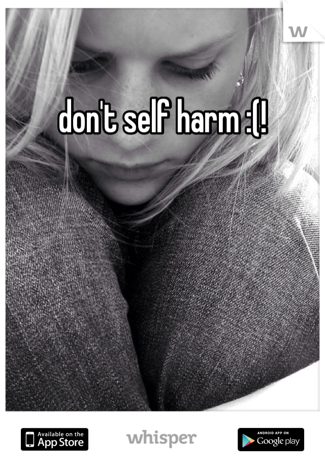 don't self harm :(! 