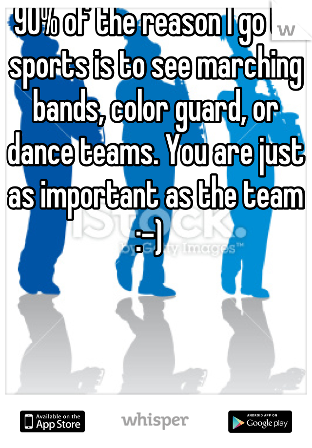 90% of the reason I go to sports is to see marching bands, color guard, or dance teams. You are just as important as the team :-)  