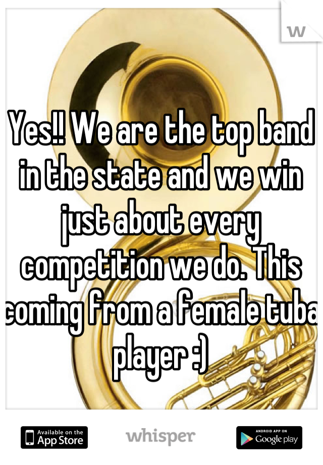 Yes!! We are the top band in the state and we win just about every competition we do. This coming from a female tuba player :)