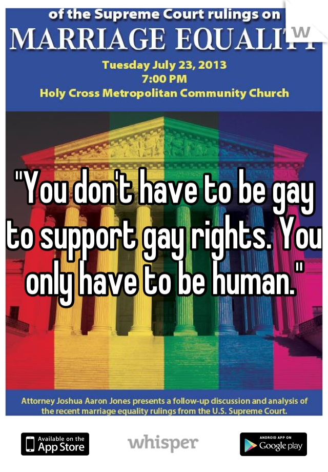 "You don't have to be gay to support gay rights. You only have to be human."