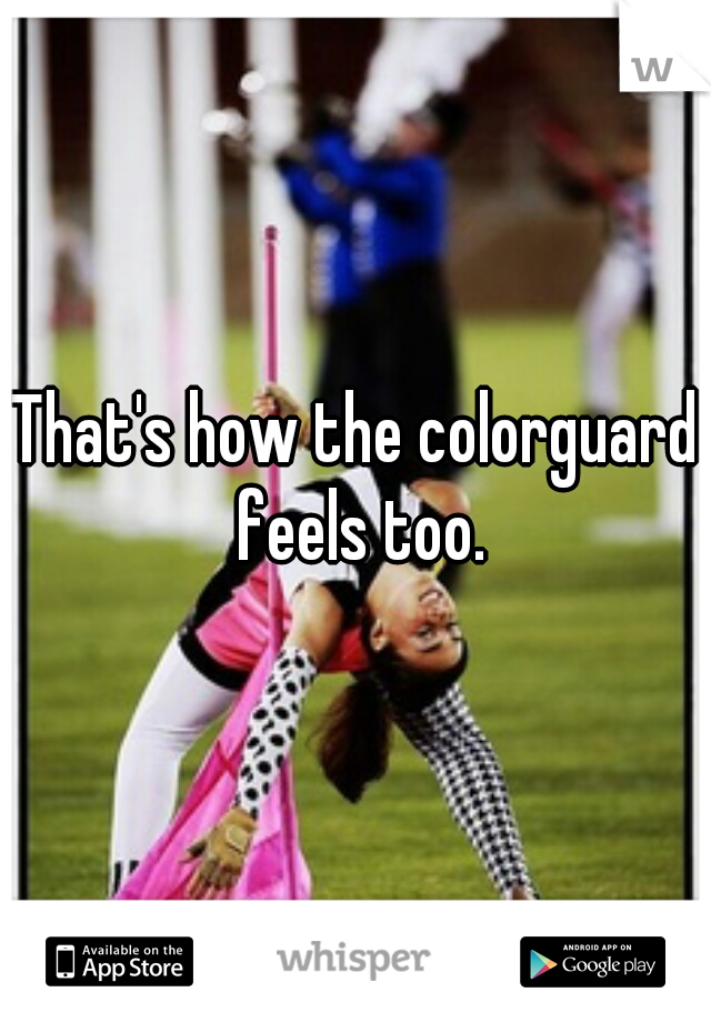 That's how the colorguard feels too.