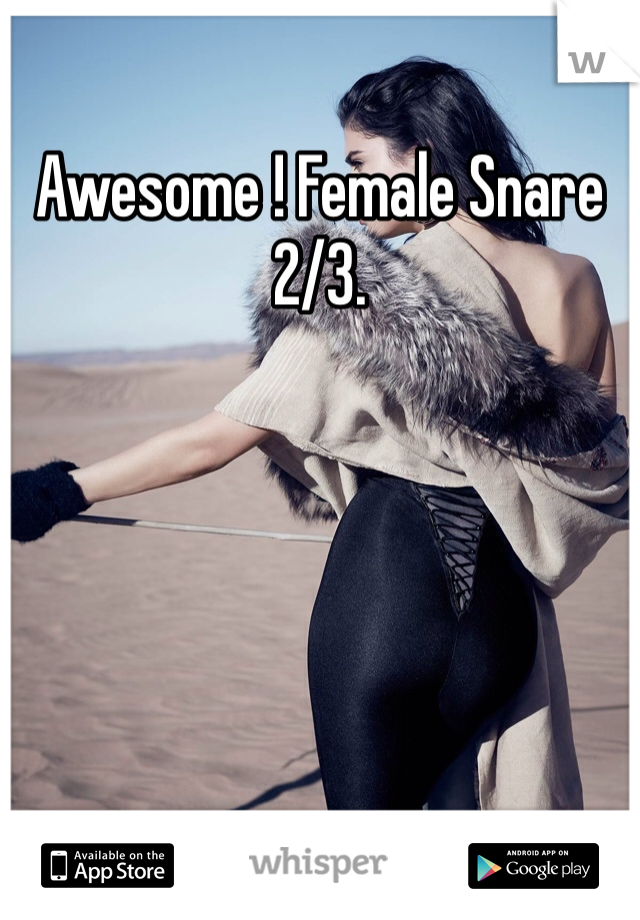 Awesome ! Female Snare 2/3. 