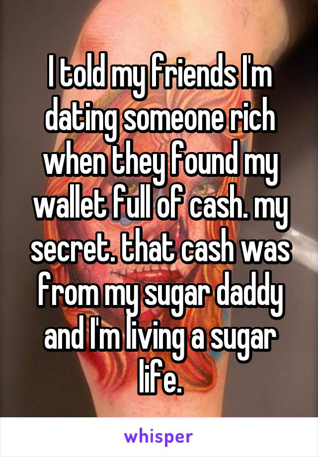 I told my friends I'm dating someone rich when they found my wallet full of cash. my secret. that cash was from my sugar daddy and I'm living a sugar life.