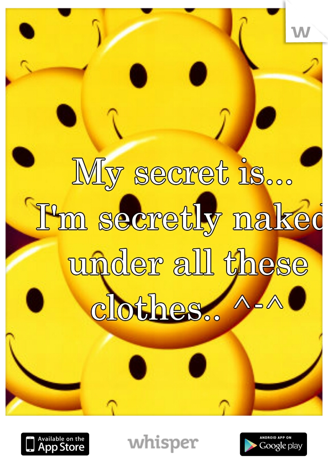 My secret is...
I'm secretly naked under all these clothes.. ^-^