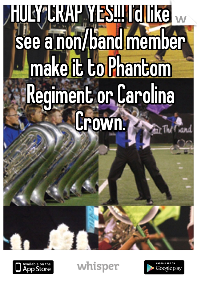HOLY CRAP YES!!! I'd like to see a non/band member make it to Phantom Regiment or Carolina Crown. 